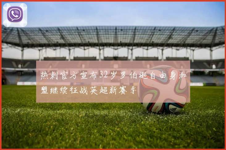 热刺官方宣布32岁罗伯逊自由身加盟继续征战英超新赛季