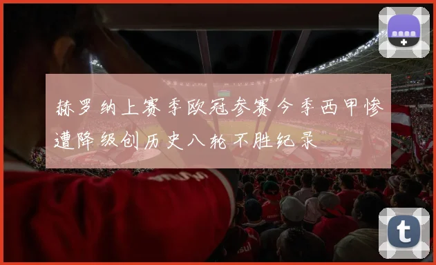 赫罗纳上赛季欧冠参赛今季西甲惨遭降级创历史八轮不胜纪录