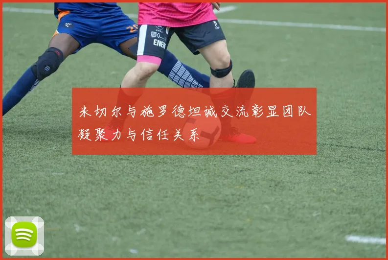 米切尔与施罗德坦诚交流彰显团队凝聚力与信任关系