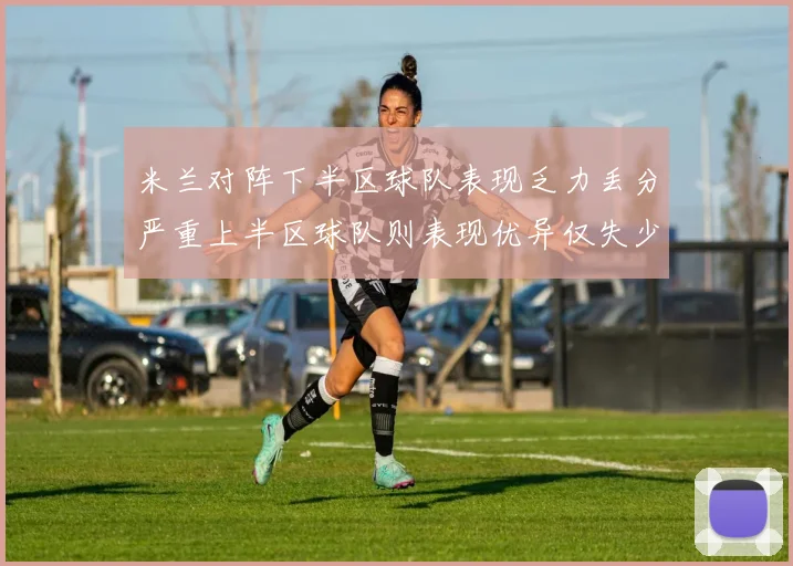 米兰对阵下半区球队表现乏力丢分严重上半区球队则表现优异仅失少量分数