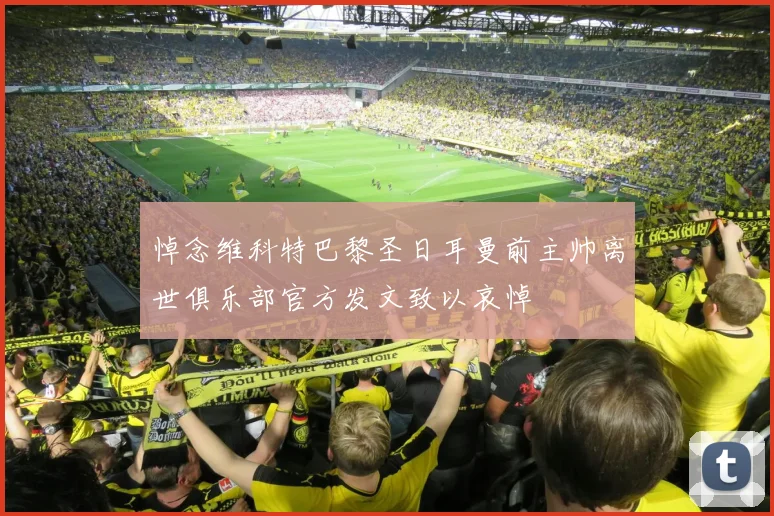 悼念维科特巴黎圣日耳曼前主帅离世俱乐部官方发文致以哀悼