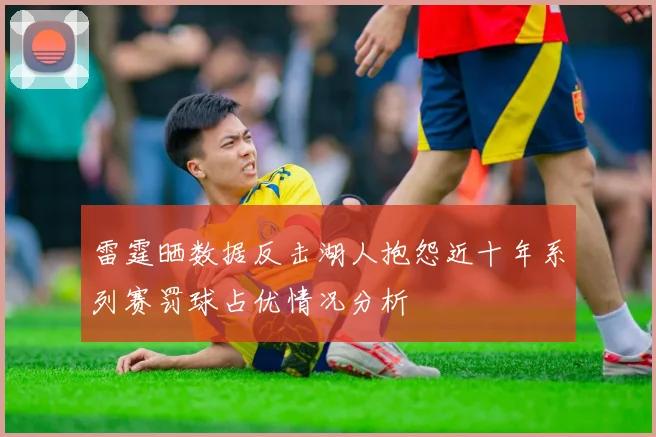 雷霆晒数据反击湖人抱怨近十年系列赛罚球占优情况分析