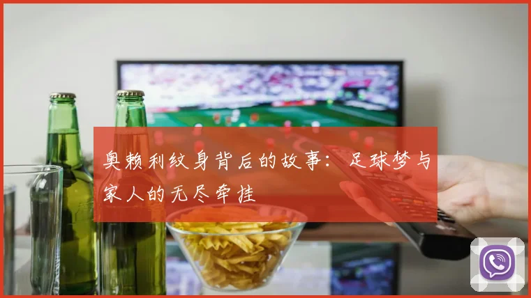 奥赖利纹身背后的故事：足球梦与家人的无尽牵挂