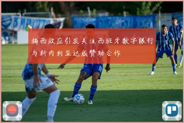 梅西效应引发关注西班牙数字银行与科内利亚达成赞助合作