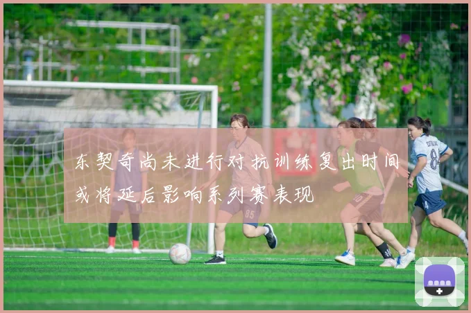 东契奇尚未进行对抗训练复出时间或将延后影响系列赛表现